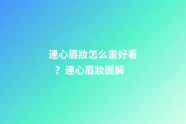 連心眉妝怎么畫好看？連心眉妝圖解